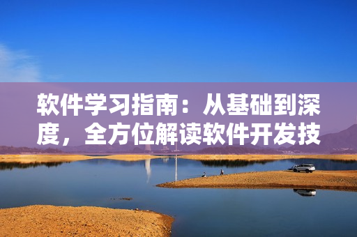 軟件學(xué)習(xí)指南：從基礎(chǔ)到深度，全方位解讀軟件開發(fā)技能