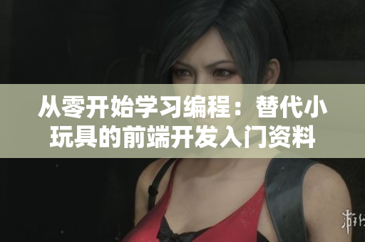從零開始學(xué)習(xí)編程：替代小玩具的前端開發(fā)入門資料
