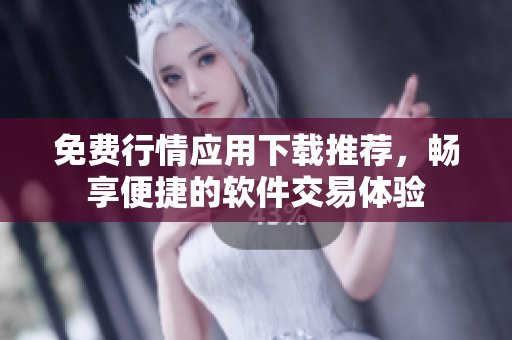 免費(fèi)行情應(yīng)用下載推薦，暢享便捷的軟件交易體驗(yàn)