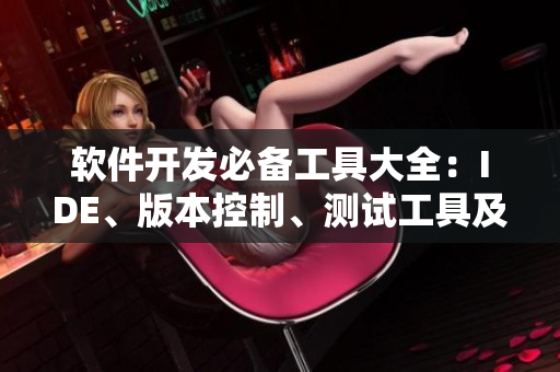 軟件開發(fā)必備工具大全：IDE、版本控制、測試工具及最佳實踐