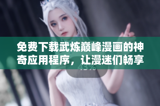 免費(fèi)下載武煉巔峰漫畫(huà)的神奇應(yīng)用程序，讓漫迷們暢享完美的閱讀體驗(yàn)！