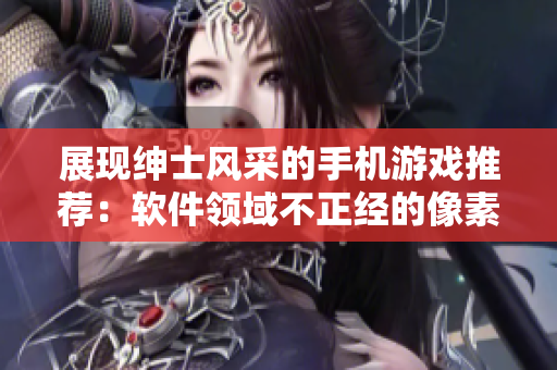 展現(xiàn)紳士風(fēng)采的手機(jī)游戲推薦：軟件領(lǐng)域不正經(jīng)的像素游戲
