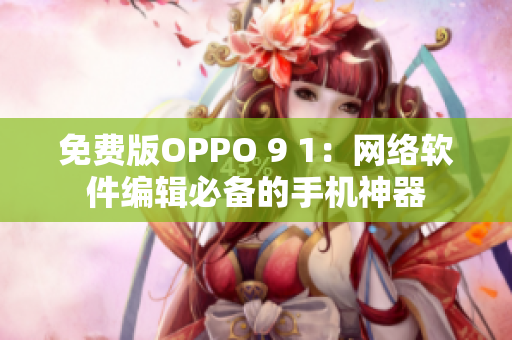 免費版OPPO 9 1：網(wǎng)絡(luò)軟件編輯必備的手機(jī)神器