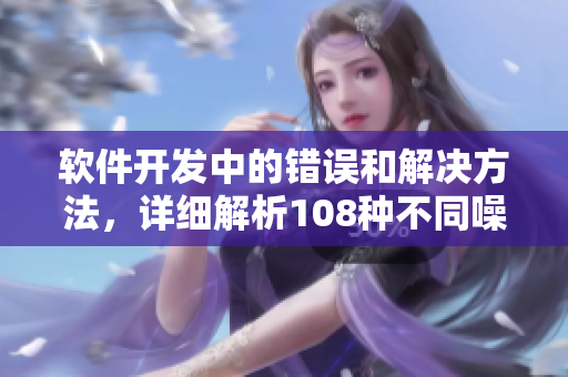 軟件開發(fā)中的錯誤和解決方法，詳細解析108種不同噪音對x7x7x7的影響