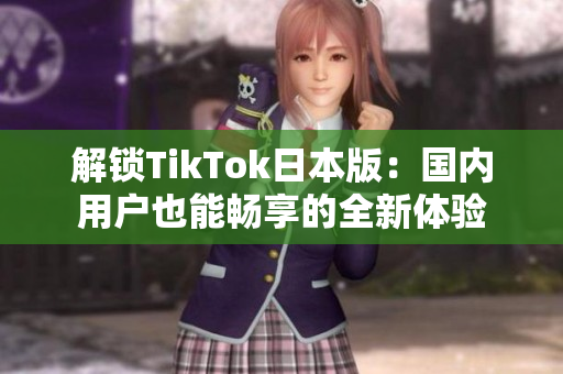 解鎖TikTok日本版：國內(nèi)用戶也能暢享的全新體驗