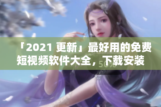 「2021 更新」最好用的免費短視頻軟件大全，下載安裝全攻略！