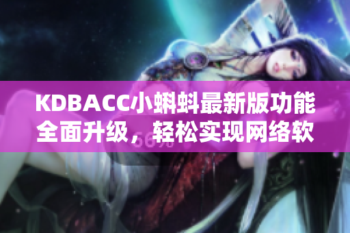 KDBACC小蝌蚪最新版功能全面升級(jí)，輕松實(shí)現(xiàn)網(wǎng)絡(luò)軟件操作
