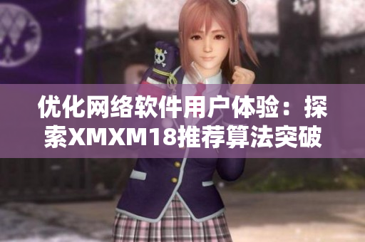 優(yōu)化網(wǎng)絡軟件用戶體驗：探索XMXM18推薦算法突破口