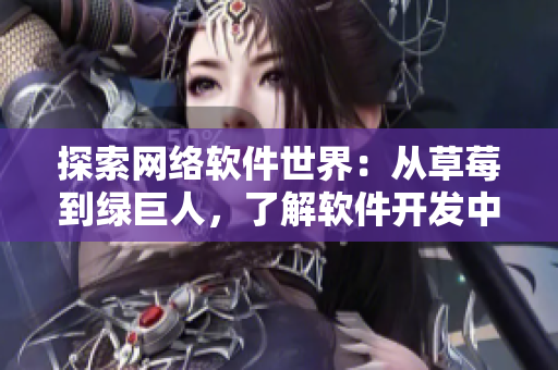 探索網(wǎng)絡軟件世界：從草莓到綠巨人，了解軟件開發(fā)中的類比與應用
