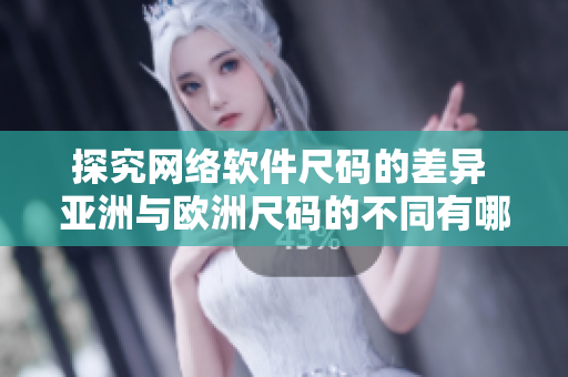 探究網(wǎng)絡(luò)軟件尺碼的差異 亞洲與歐洲尺碼的不同有哪些？