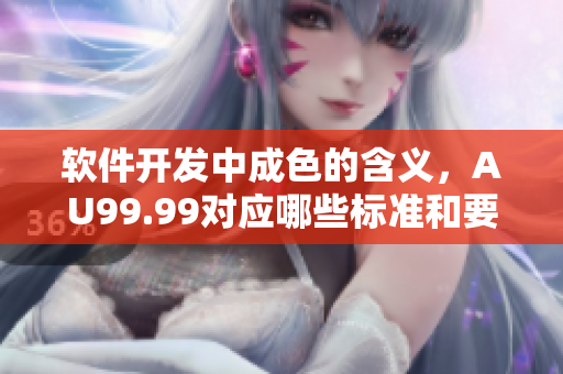 軟件開發(fā)中成色的含義，AU99.99對應(yīng)哪些標(biāo)準(zhǔn)和要求？