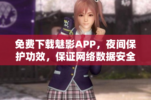 免費下載魅影APP，夜間保護功效，保證網(wǎng)絡(luò)數(shù)據(jù)安全！