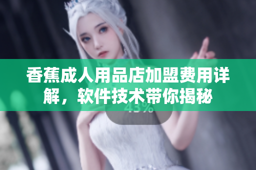 香蕉成人用品店加盟費用詳解，軟件技術(shù)帶你揭秘