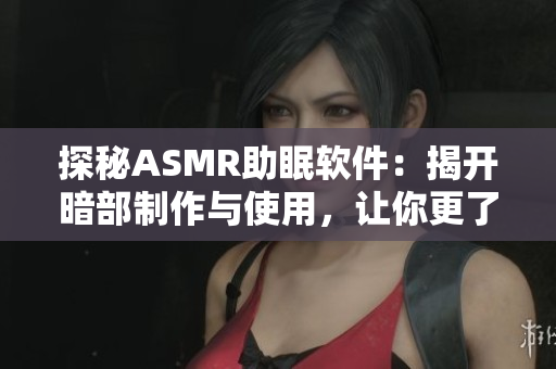 探秘ASMR助眠軟件：揭開暗部制作與使用，讓你更了解這一助眠神器的奧秘