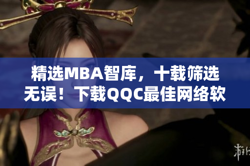 精選MBA智庫(kù)，十載篩選無誤！下載QQC最佳網(wǎng)絡(luò)軟件，享受精品閱讀！