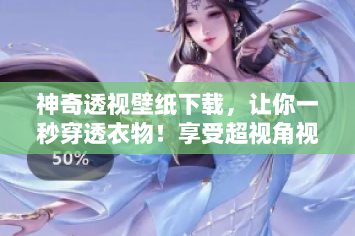 神奇透視壁紙下載，讓你一秒穿透衣物！享受超視角視覺體驗！快來下載吧！