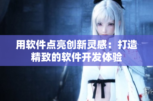 用軟件點(diǎn)亮創(chuàng)新靈感：打造精致的軟件開發(fā)體驗(yàn)