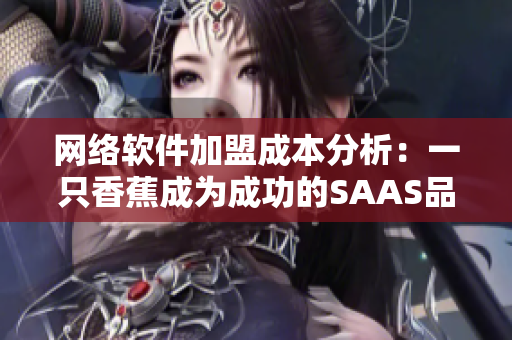 網絡軟件加盟成本分析：一只香蕉成為成功的SAAS品牌背后的秘密