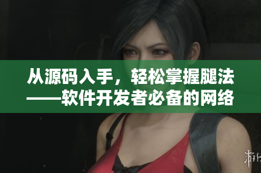 從源碼入手，輕松掌握腿法——軟件開(kāi)發(fā)者必備的網(wǎng)絡(luò)安全技能
