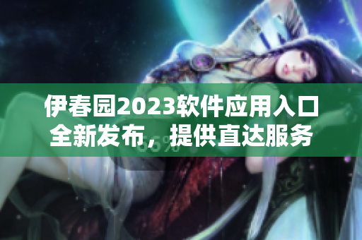 伊春園2023軟件應(yīng)用入口全新發(fā)布，提供直達(dá)服務(wù)