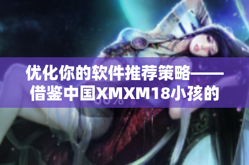 優(yōu)化你的軟件推薦策略——借鑒中國XMXM18小孩的推薦機制