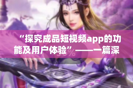 “探究成品短視頻app的功能及用戶體驗(yàn)”——一篇深度分析。