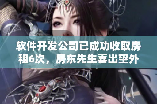 軟件開發(fā)公司已成功收取房租6次，房東先生喜出望外