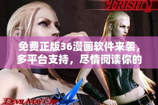 免費(fèi)正版36漫畫(huà)軟件來(lái)襲，多平臺(tái)支持，盡情閱讀你的心儀漫畫(huà)