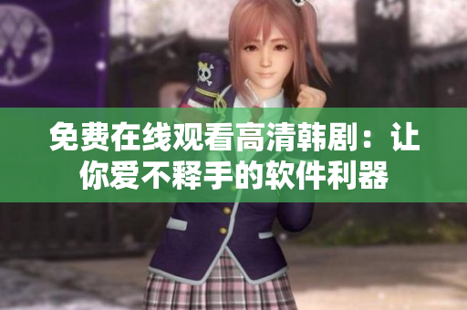 免費(fèi)在線觀看高清韓?。鹤屇銗?ài)不釋手的軟件利器