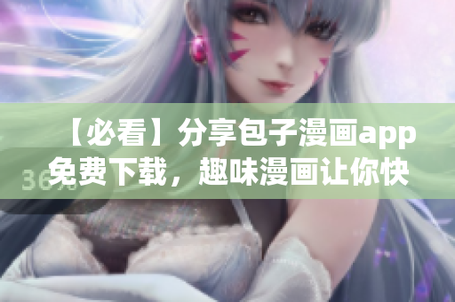 【必看】分享包子漫畫app免費(fèi)下載，趣味漫畫讓你快樂無限！