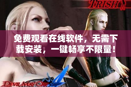 免費觀看在線軟件，無需下載安裝，一鍵暢享不限量！