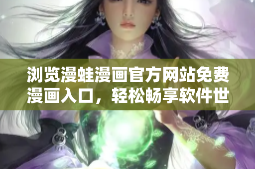 瀏覽漫蛙漫畫(huà)官方網(wǎng)站免費(fèi)漫畫(huà)入口，輕松暢享軟件世界