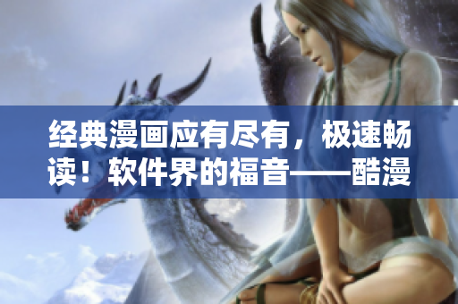 經典漫畫應有盡有，極速暢讀！軟件界的福音——酷漫屋漫畫閱讀器