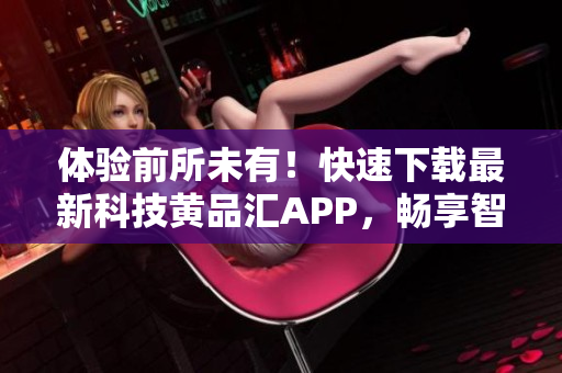 體驗(yàn)前所未有！快速下載最新科技黃品匯APP，暢享智能生活