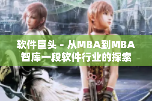 軟件巨頭 - 從MBA到MBA智庫(kù)一段軟件行業(yè)的探索
