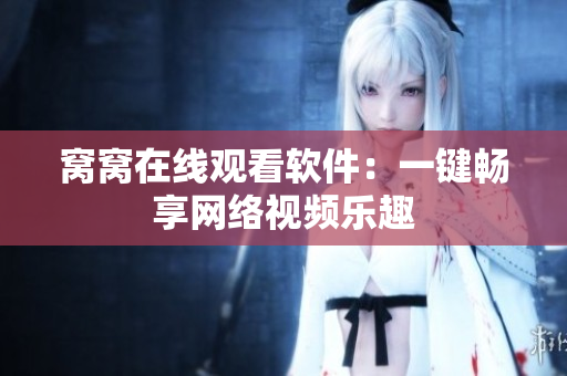 窩窩在線觀看軟件：一鍵暢享網(wǎng)絡(luò)視頻樂趣