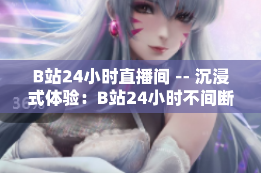 B站24小時(shí)直播間 -- 沉浸式體驗(yàn)：B站24小時(shí)不間斷直播