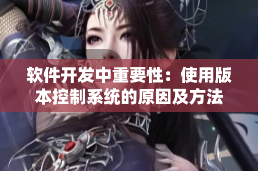 軟件開(kāi)發(fā)中重要性：使用版本控制系統(tǒng)的原因及方法