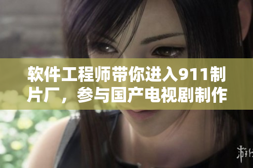 軟件工程師帶你進入911制片廠，參與國產(chǎn)電視劇制作