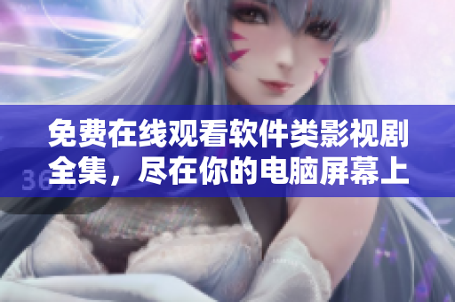 免費在線觀看軟件類影視劇全集，盡在你的電腦屏幕上
