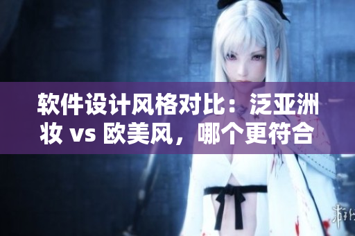 軟件設計風格對比：泛亞洲妝 vs 歐美風，哪個更符合用戶體驗？