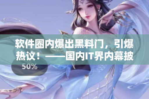 軟件圈內(nèi)爆出黑料門，引爆熱議！——國內(nèi)IT界內(nèi)幕披露
