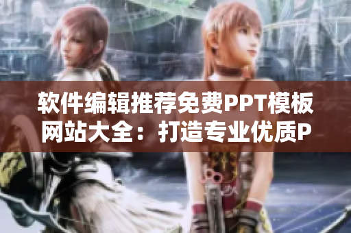 軟件編輯推薦免費(fèi)PPT模板網(wǎng)站大全：打造專業(yè)優(yōu)質(zhì)PPT神器！