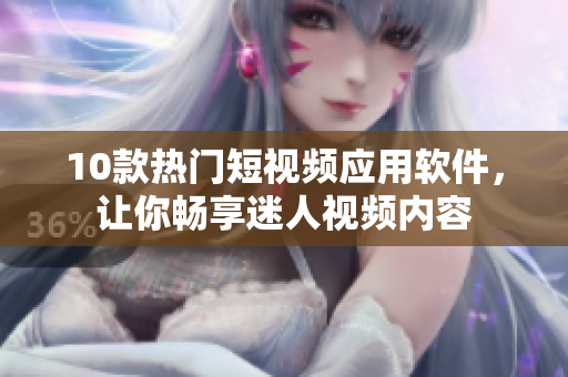 10款熱門短視頻應(yīng)用軟件，讓你暢享迷人視頻內(nèi)容
