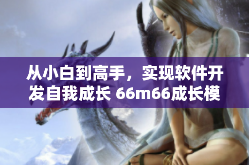 從小白到高手，實(shí)現(xiàn)軟件開發(fā)自我成長 66m66成長模式視頻