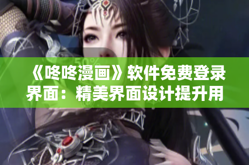 《咚咚漫畫》軟件免費登錄界面：精美界面設計提升用戶體驗