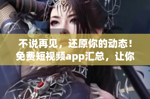 不說(shuō)再見(jiàn)，還原你的動(dòng)態(tài)！免費(fèi)短視頻app匯總，讓你暢享視覺(jué)盛宴！
