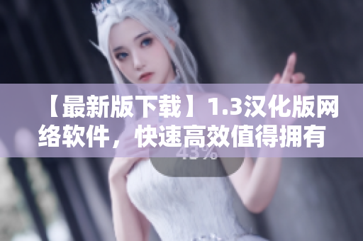 【最新版下載】1.3漢化版網(wǎng)絡(luò)軟件，快速高效值得擁有！