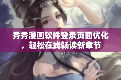 秀秀漫畫軟件登錄頁面優(yōu)化，輕松在線暢讀新章節(jié)