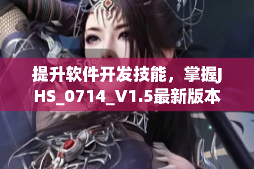 提升軟件開發(fā)技能，掌握J(rèn)HS_0714_V1.5最新版本